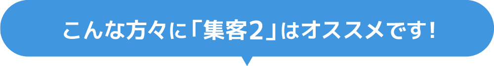 こんな方々に「集客2」はオススメです