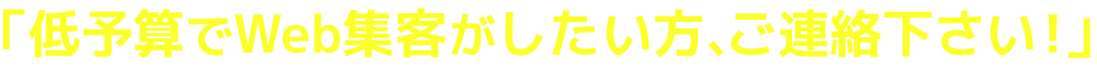 低予算でWeb集客がしたい方、ご連絡ください！